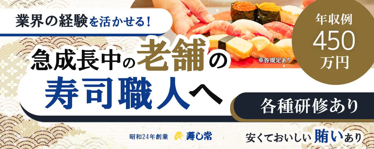 寿し常　急成長中の老舗の寿司職人へ　業界の経験を活かせる　年収例450万円　各種研修あり　安くておいしい賄いあり　※各規定あり