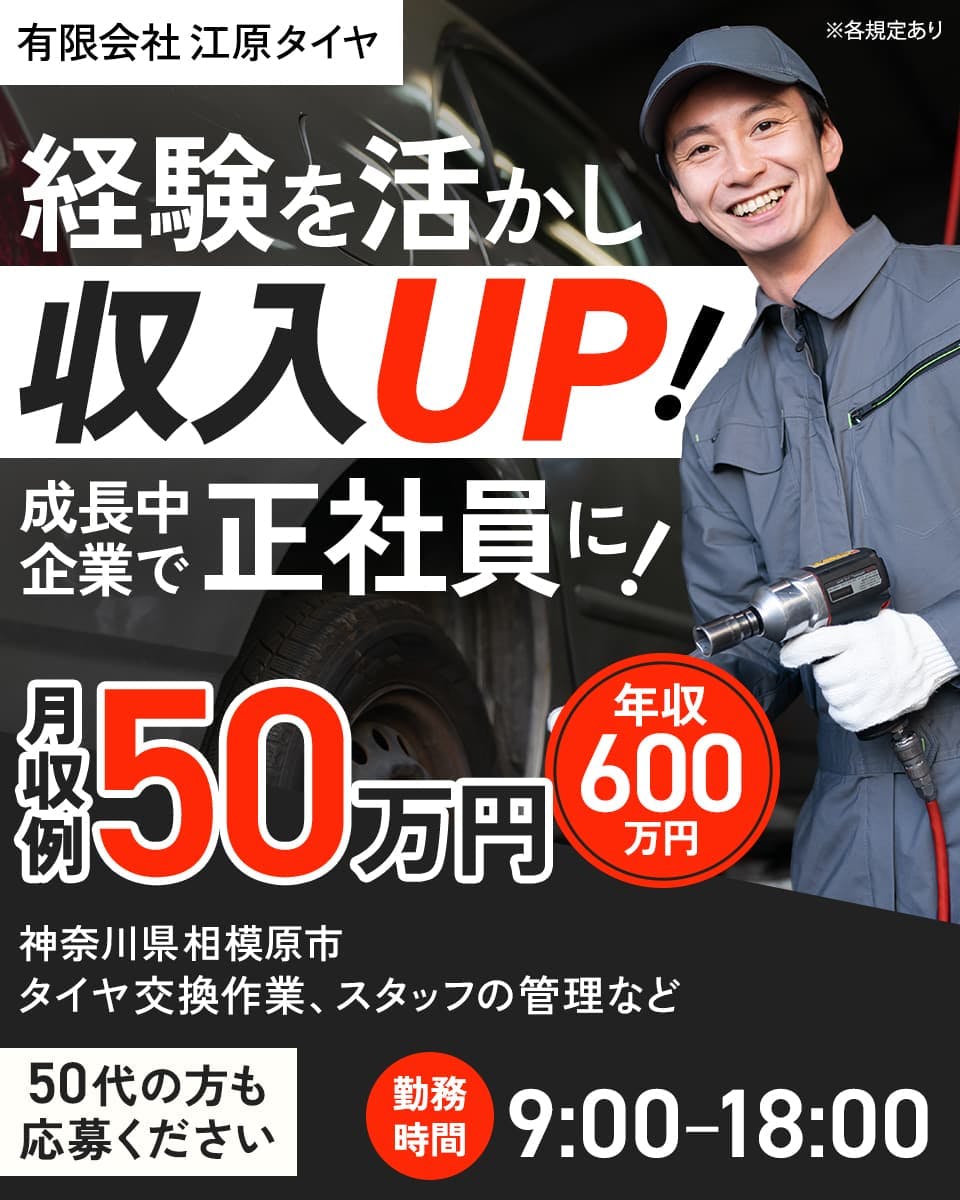 有限会社江原タイヤ ※各規定あり 経験を活かし収入UP! 成長中企業で正社員に! 月収例50万円 年収600万円 神奈川県相模原市 タイヤ交換作業、スタッフの管理など 50代の方も応募ください 勤務時間9:00~18:00