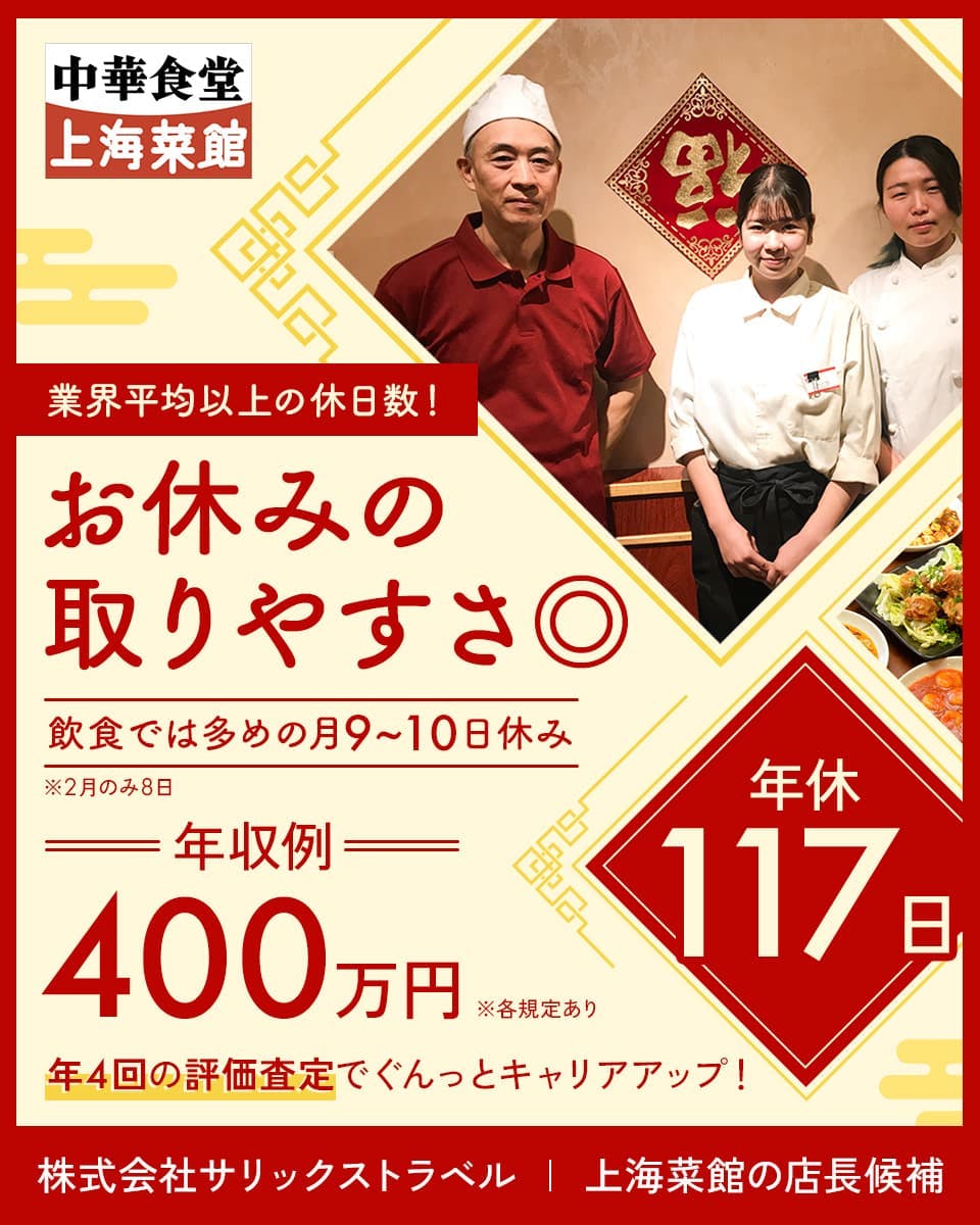 株式会社サリックストラベル　業界平均以上の休日数！お休みの取りやすさ◎ 　飲食では多めの月9~10日休み　※2月のみ8日　年収例400万円　年休117日　年4回の評価査定でぐんっとキャリアアップ！　株式会社サリックストラベル　上海菜館の店長候補　※各規定あり