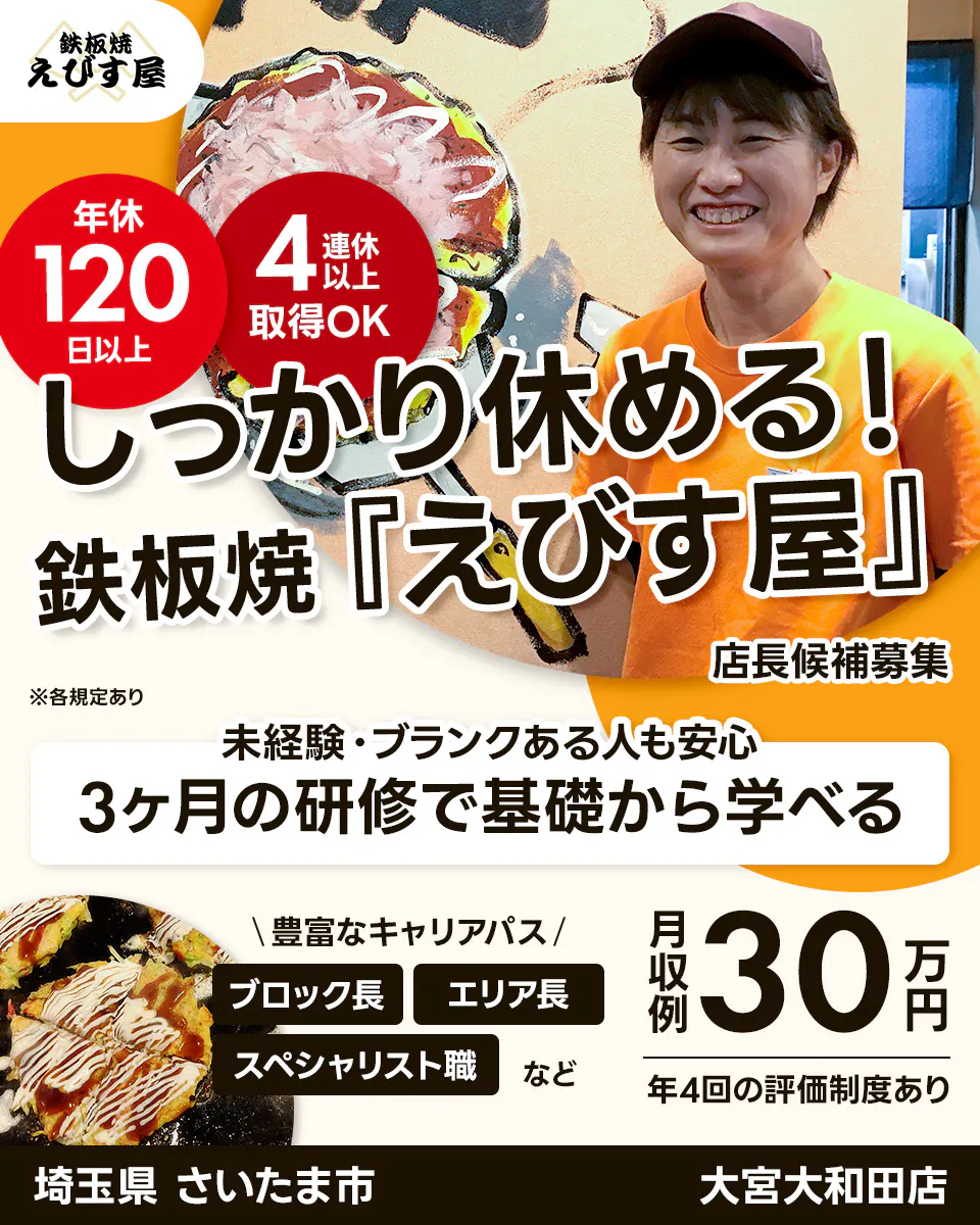 サリックストラベル 鉄板焼 えびす屋 年休 120 日以上 4 連休 以上 取得OK しっかり休める! 鉄板焼「えびす屋」 店長候補募集 ※各規定あり 未経験・ブランクある人も安心 3ヶ月の研修で基礎から学べる \豊富なキャリアパス/ ブロック長 エリア長 スペシャリスト職 など 月収例 30 万円 年4回の評価制度あり 埼玉県 さいたま市 大宮大和田店