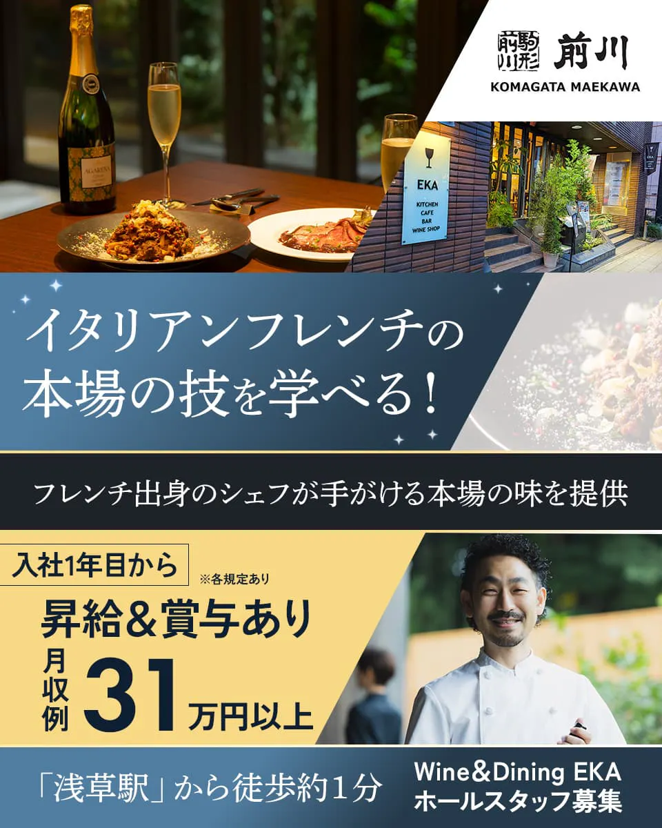 株式会社駒形前川 イタリアンフレンチの本場の技を学べる! 昇給&賞与あり 入社1年目から 月収例31万円以上 「浅草駅」より徒歩約1分 Wine&Dining EKA ホールスタッフ募集 ※各規定あり フレンチ出身のシェフが手がける本場の味を提供