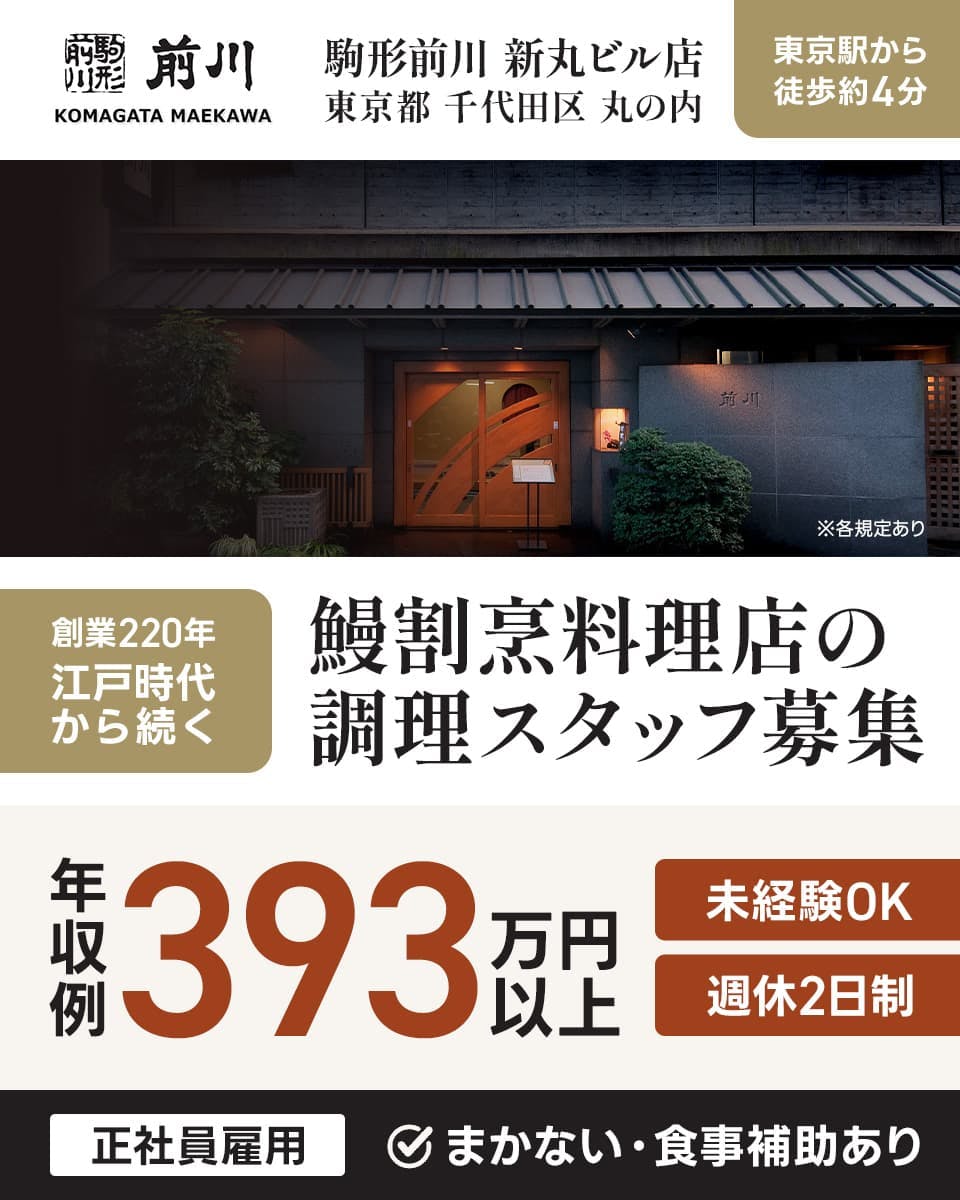 株式会社駒形前川　駒形前川　新丸ビル店　東京都千代田区丸の内　東京駅から徒歩約4分　KOMAGATA　MAEKAWA　創業220年　江戸時代から続く　鰻割烹料理店の調理スタッフ募集　年収例393万円以上　未経験OK　週休2日制　正社員雇用　まかない・食事補助あり　※各規定あり 