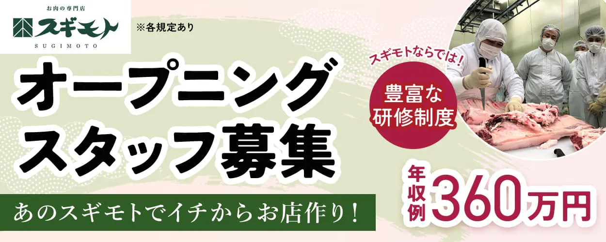 杉本食肉産業株式会社 お肉の専門店スギモト あのスギモトでイチからお店作り! オープニングスタッフ募集 スギモトならでは!豊富な研修制度 年収例360万円 ※各規定あり