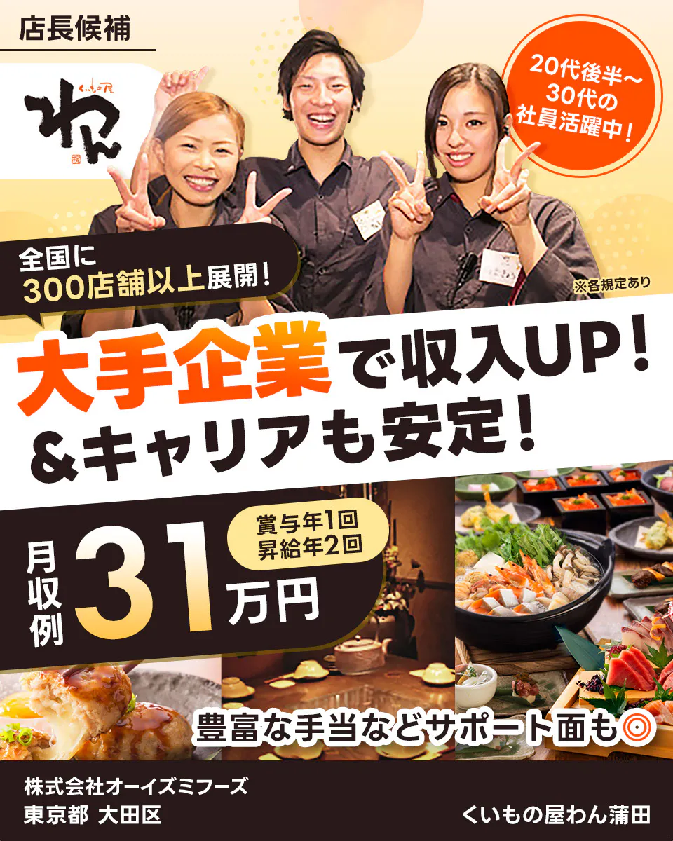 株式会社オーイズミフーズ 大手企業で収入UP!&キャリアも安定! 全国に300店舗以上展開! 20代後半~30代の社員活躍中! 月収例31万円 賞与年1回・昇給年2回 豊富な手当などサポート面も◎ ※各規定あり くいもの屋わん蒲田 東京都 大田区