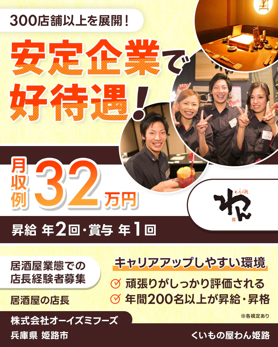 株式会社オーイズミフーズ 300店舗以上を展開! 安定企業で好待遇! ※各規定あり 月収例32万円 昇給年2回・賞与年1回 居酒屋業態での店長経験者募集 居酒屋の店長 キャリアアップしやすい環境 頑張りがしっかり評価される 年間200名以上が昇給・昇格 株式会社オーイズミフーズ くいもの屋わん姫路兵庫県姫路市