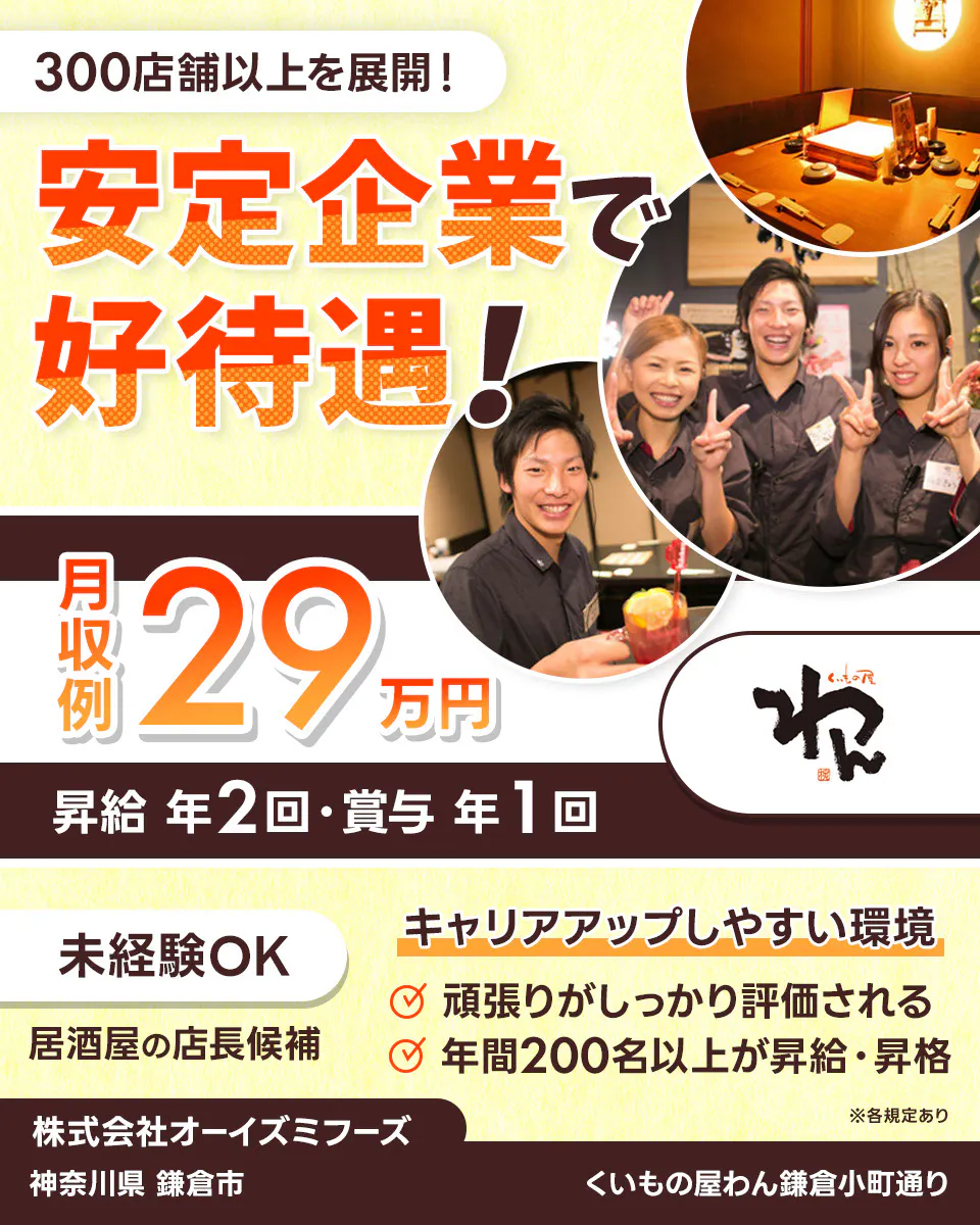 株式会社オーイズミフーズ 300店舗以上を展開! 安定企業で好待遇! ※各規定あり 月収例29万円 昇給年2回・賞与年1回 未経験OK 居酒屋の店長候補 キャリアアップしやすい環境あり 頑張りがしっかり評価される 年間200名以上が昇給・昇格 株式会社オーイズミフーズ くいもの屋わん鎌倉小町通り神奈川県鎌倉市