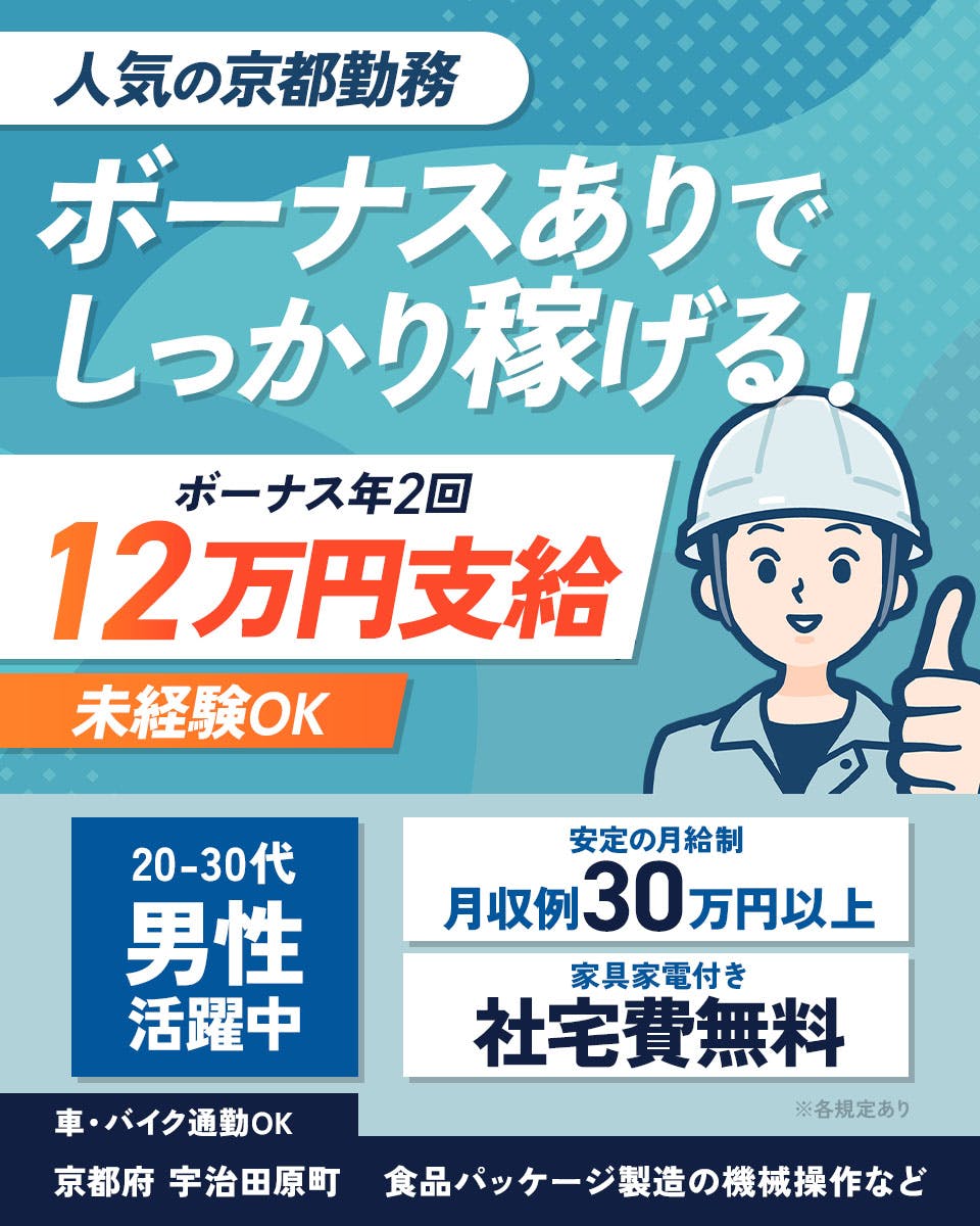 株式会社ワールドインテック　人気の京都勤務　ボーナスありでしっかり稼げる！　
ボーナス年2回　12万円支給　未経験OK　社宅費無料　20-30代男性活躍中　
月収例30万円以上　※各規定あり　安定の月給制　家具家電付き　車・バイク通勤OK
京都府　宇治田原町　食品パッケージ製造の機械操作など