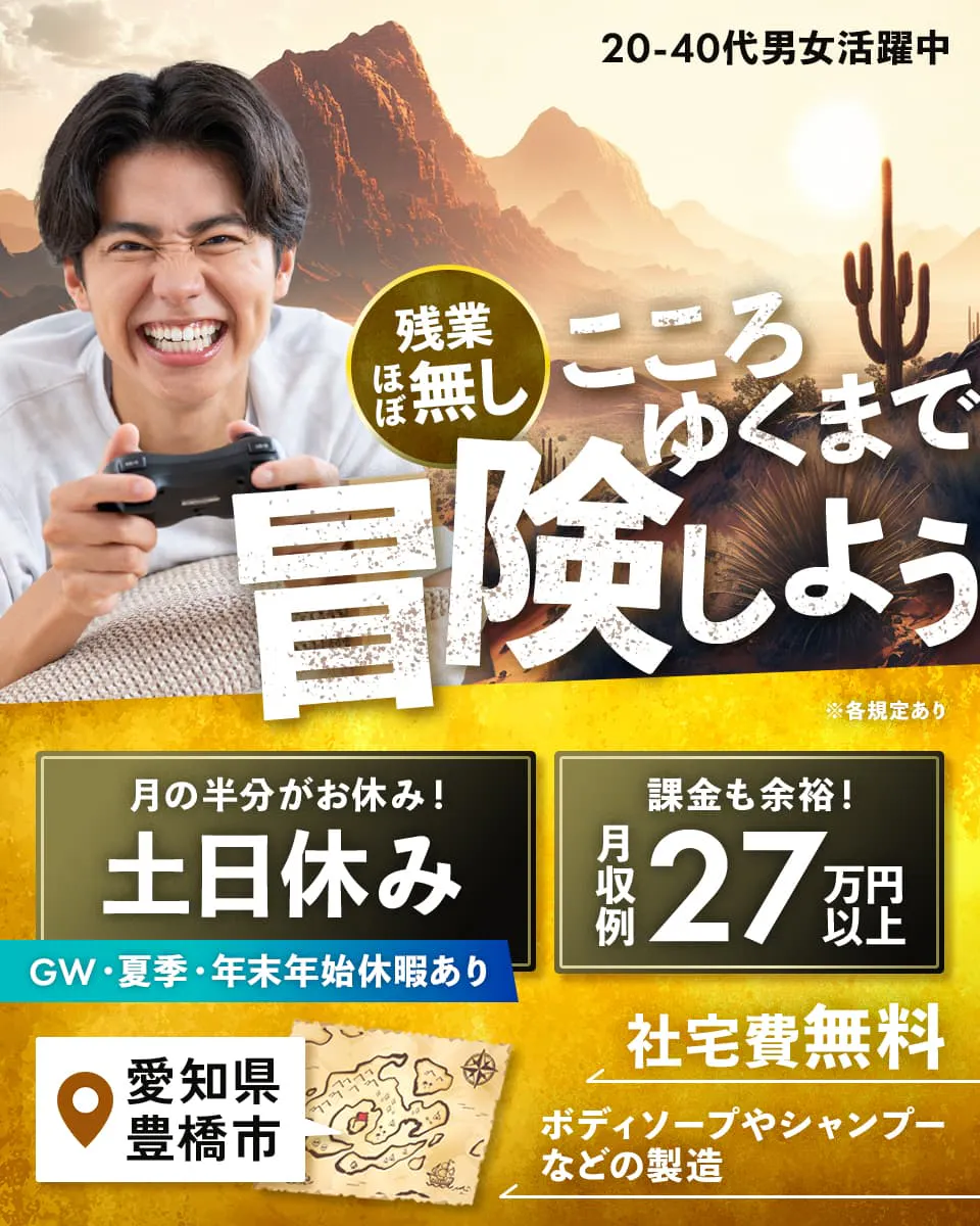 株式会社ワールドインテック 残業ほぼ無し こころゆくまで冒険しよう 20-40代男女活躍中 月の半分がお休み! 土日休み GW・夏季・年末年始休暇あり 月収例27万円以上 ※各規定あり 課金も余裕! 社宅費無料 ボディソープやシャンプーなどの製造 愛知県豊橋市