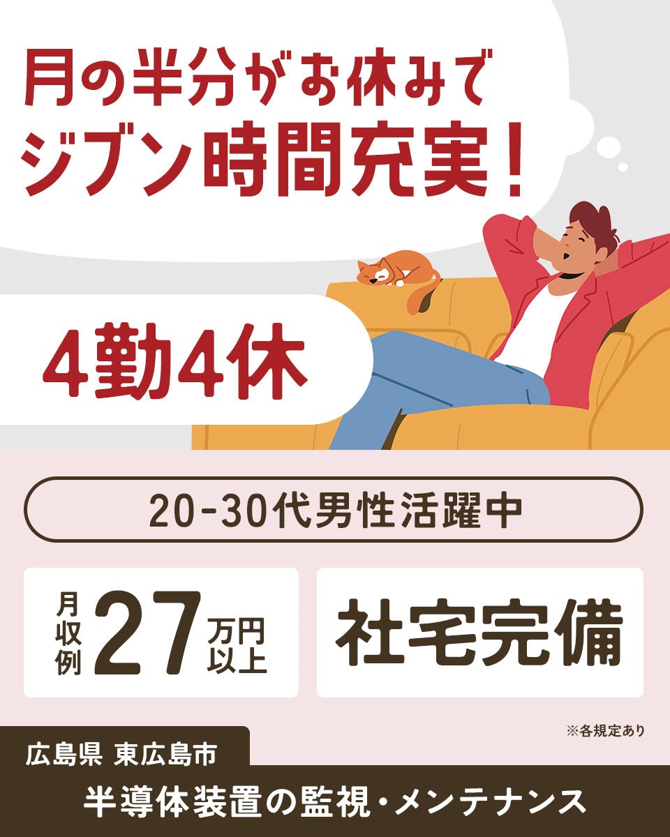 株式会社ワールドインテック 月の半分がお休みでジブン時間充実! 4勤4休 20-30代男性活躍中 月収例27万円以上 社宅完備 広島県東広島市 半導体装置の監視・メンテナンス ※各規定あり