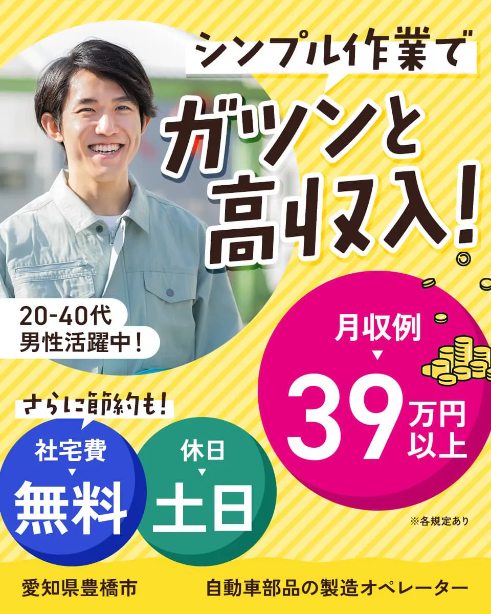 株式会社ワールドインテック　シンプル作業でガツンと高収入！　月収例39万円以上　さらに節約も！　社宅費無料　休日　土日　20-40代男性活躍中！　愛知県豊橋市　自動車部品の製造オペレーター　※各規定あり
