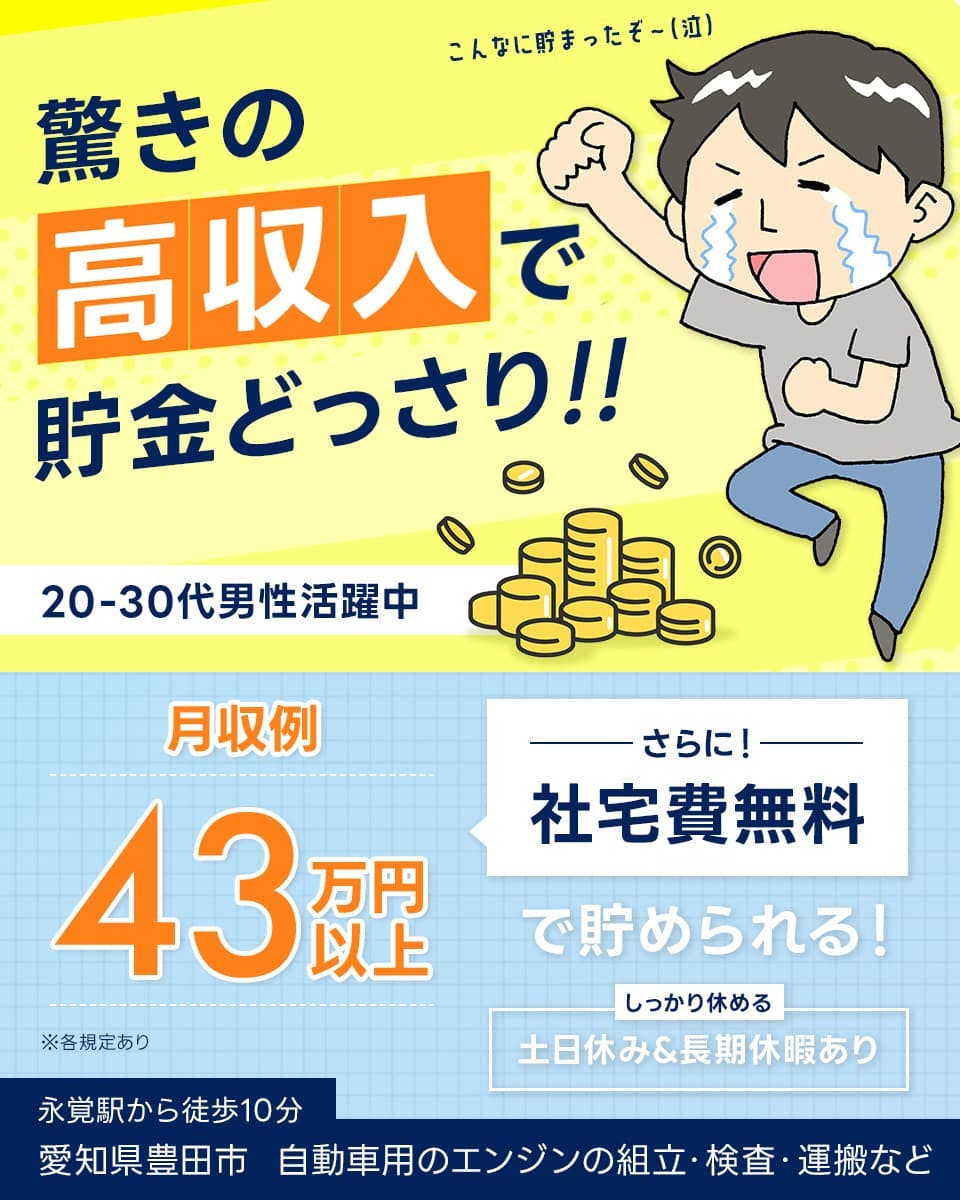 株式会社ワールドインテック　驚きの高収入で貯金どっさり　20ー30代男性活躍中　月収例43万円以上　さらに！社宅費無料で貯められる！　しっかり休める　土日休み＆長期休暇あり　※各規定あり　永覚駅から徒歩10分　愛知県豊田市　自動車用エンジンの組立・検査・運搬など