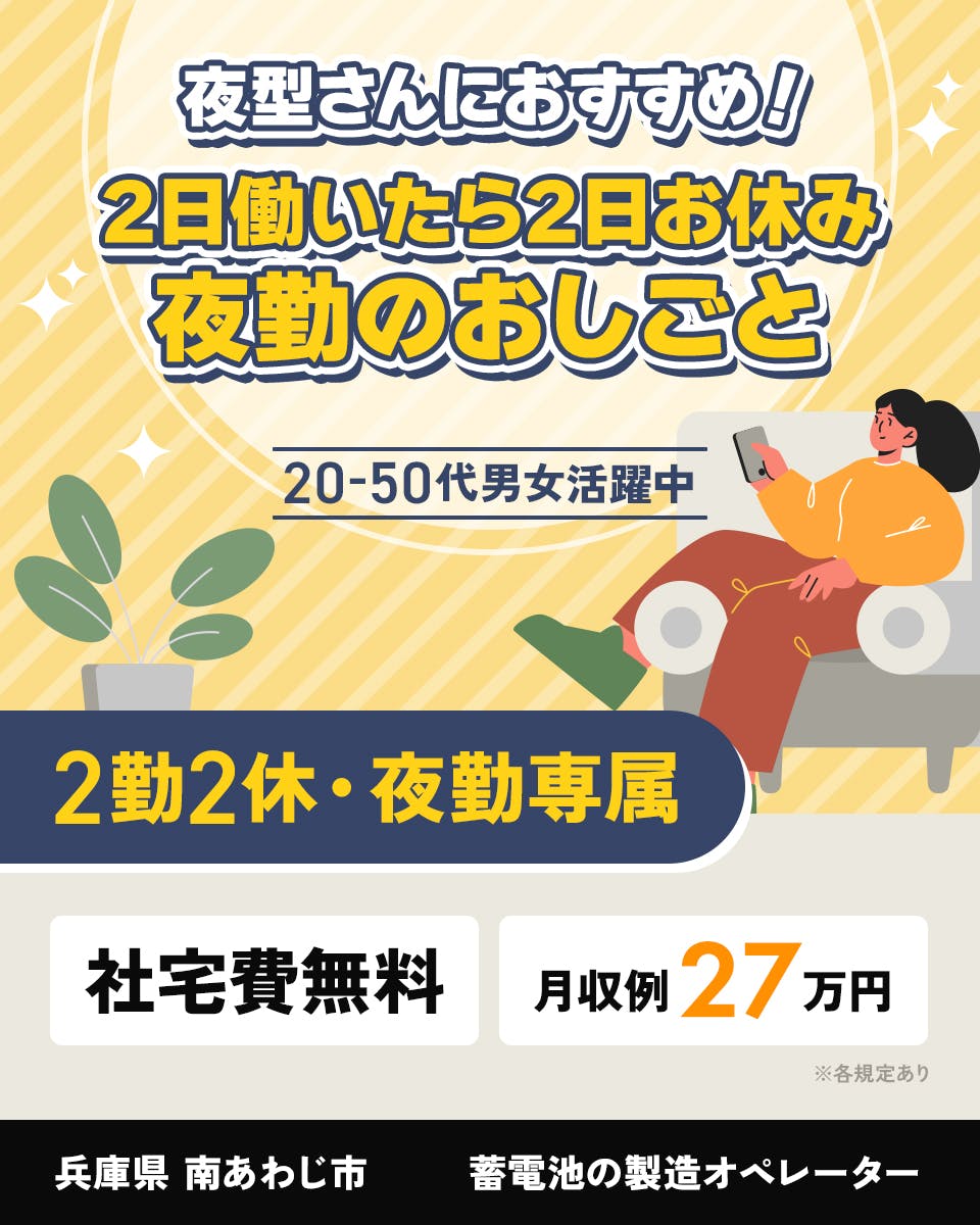 株式会社ワールドインテック　夜型さんにおすすめ！2日働いたら2日お休み　夜勤のおしごと　20-40代男女活躍中　2勤2休　夜勤専属　社宅費無料　月収例27万円　兵庫県南あわじ市　蓄電池の製造オペレーター　※各規定あり