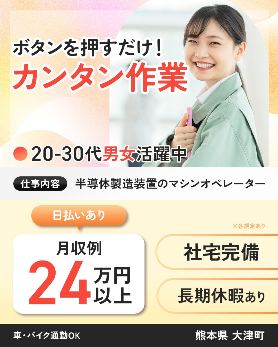 株式会社ワールドインテック ボタンを押すだけ!カンタン作業 20-30代男女活躍中 仕事内容|半導体製造装置のマシンオペレーター 月収例24万円以上|日払いあり 社宅完備 長期休暇あり 車・バイク通勤OK 熊本県大津町 ※各規定あり