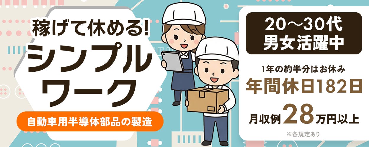 株式会社ワールドインテック　稼げて休める！ シンプルワーク 自動車用半導体部品の製造 20〜30代 男女活躍中 1年の約半分はお休み 年間休日182日 月収例 28万円以上 ※各規定あり