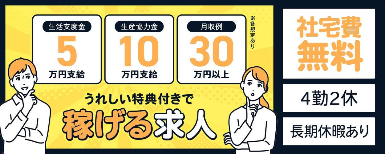 生活支度金5万円支給　生産協力金10万円支給　月収例30万円以上
うれしい特典付きで稼げる求人　社宅費無料　4勤2休　長期休暇あり
※各規定あり