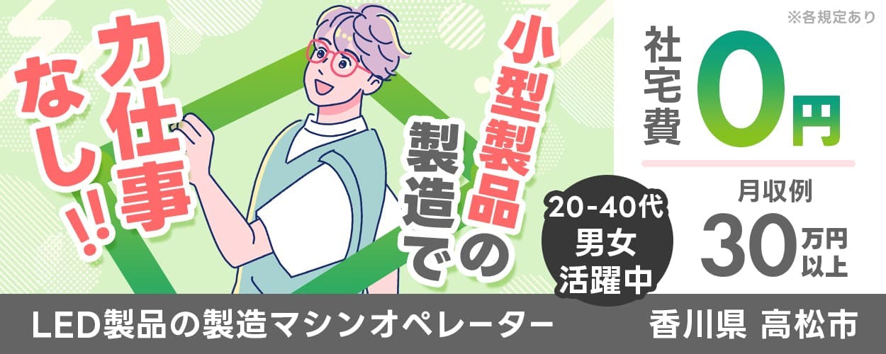 株式会社ワールドインテック　小型製品の製造で力仕事なし　２０−４０代男女活躍中　LED製品の製造マシンオペレーター　社宅費０えん　月収例３０万円以上　香川県高松市　※各規定あり