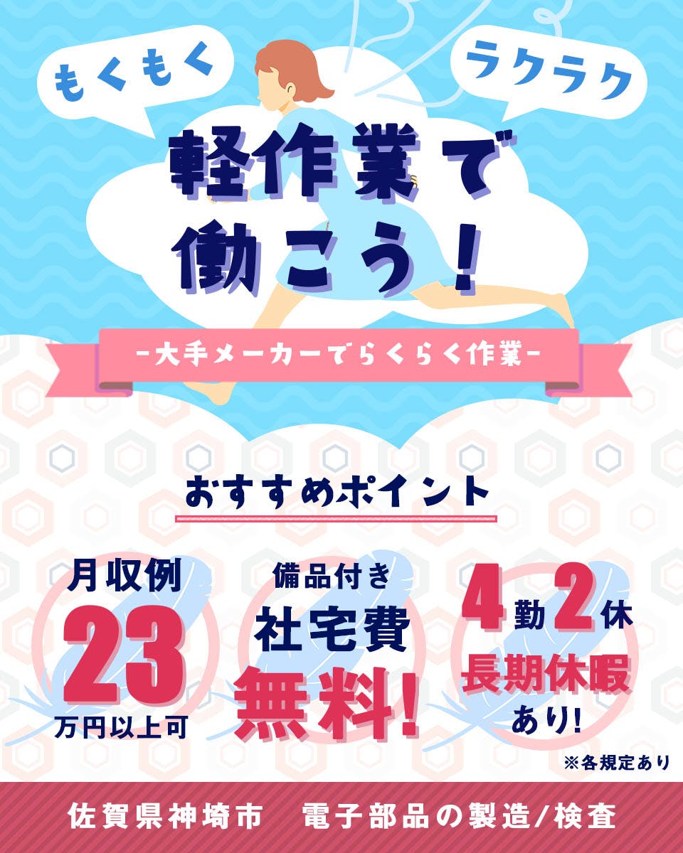 株式会社ワールドインテック　もくもくラクラク軽作業で働こう　-大手メーカーでらくらく作業-　おすすめポイント　月収例23万円以上可　備品付き社宅費無料！　4勤2休　長期休暇あり！　佐賀県神埼市　電子部品の製造／検査　※各規定あり