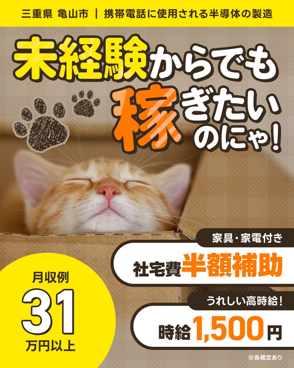 株式会社ワールドインテック　未経験から稼ぎたいのにゃ！　うれしい高時給　時給1,500円　※各規定あり　
三重県 亀山市　携帯電話に使用される半導体の製造　家具・家電付き社宅費半額補助　月収例31万円以上