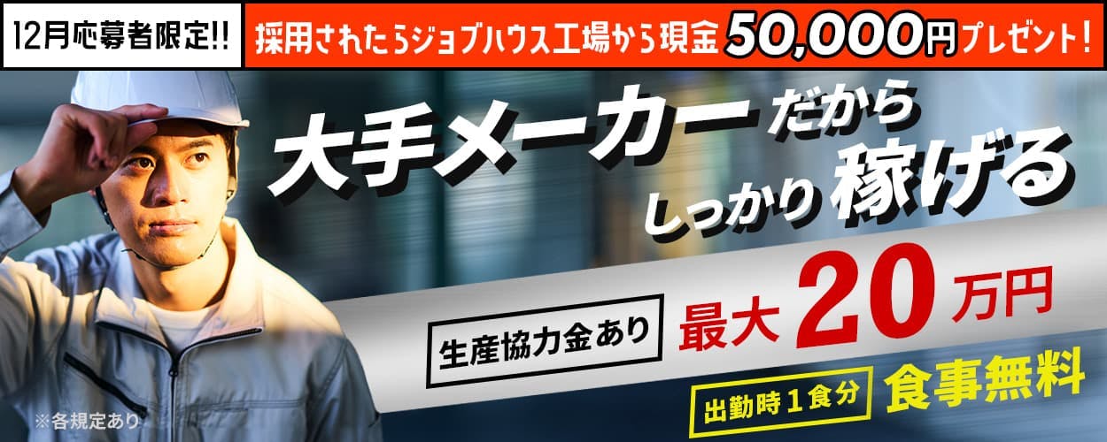 株式会社ワールドインテック 大手メーカーだからしっかり稼げる 生産協力金最大20万円 出勤時1食分食事無料 ※各規定あり 12月応募者限定‼採用されたらジョブハウス工場から現金50,000円プレゼント!
