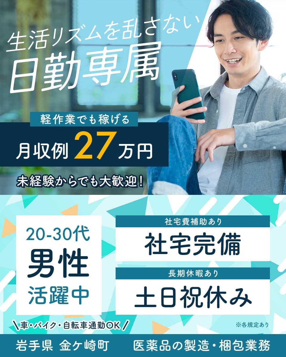 株式会社ワールドインテック 生活リズムを崩さない 日勤専属 軽作業でも稼げる 月収例27万円 未経験からでも大歓迎! ※各規定あり 20-30代男性活躍中 社宅費補助あり 社宅完備 長期休暇あり 土日祝休み 車・バイク・自転車通勤OK 岩手県 金ケ崎町 医薬品の製造・梱包業務