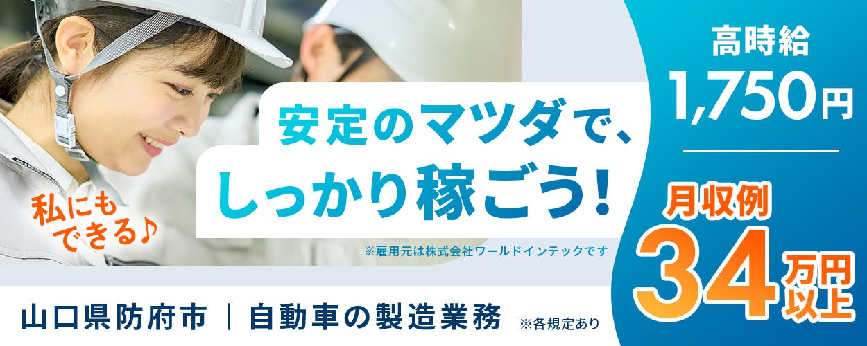 株式会社ワールドインテック　私にもできる　安定のマツダで、しっかり稼ごう！　高時給1,750円　月収例34万円以上　※各規定あり　※雇用元は株式会社ワールドインテックです