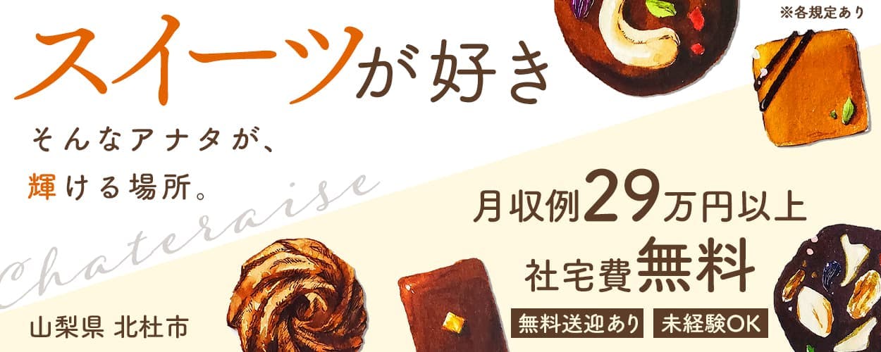 株式会社ワールドインテック　※各規定あり　スイーツが好き　そんなアナタが、輝ける場所。　月収例29万円以上　社宅費無料　未経験Ok 無料送迎あり　山梨県北杜市