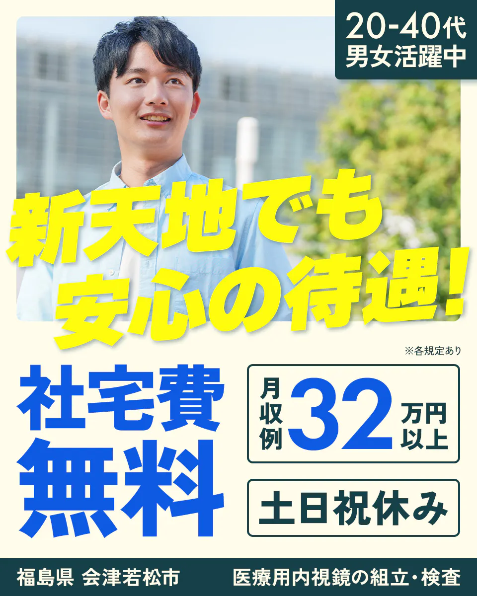 株式会社ワールドインテック　新天地でも安心の待遇！　社宅費無料　月収例32万円以上　土日祝休み　20-40代男女活躍中　福島県会津若松市　医療用内視鏡の組立・検査　※各規定あり