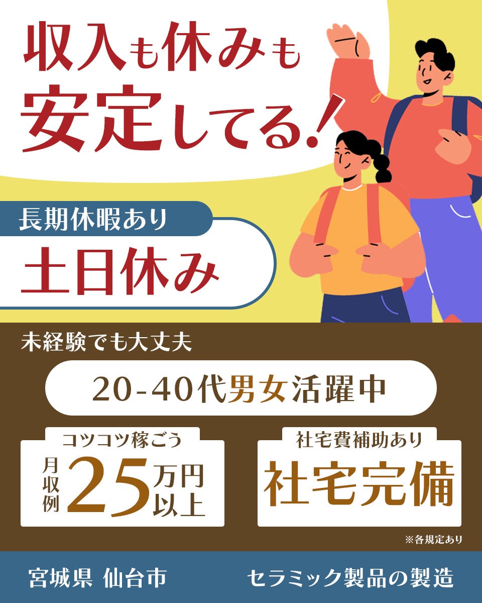 株式会社ワールドインテック　収入も休みも安定してる！　長期休暇あり　土日休み　未経験でも大丈夫　20－40代男女活躍中　コツコツ稼ごう　月収例25万円以上　社宅費補助あり　社宅完備　宮城県仙台市　セラミック製品の製造　※各規定あり