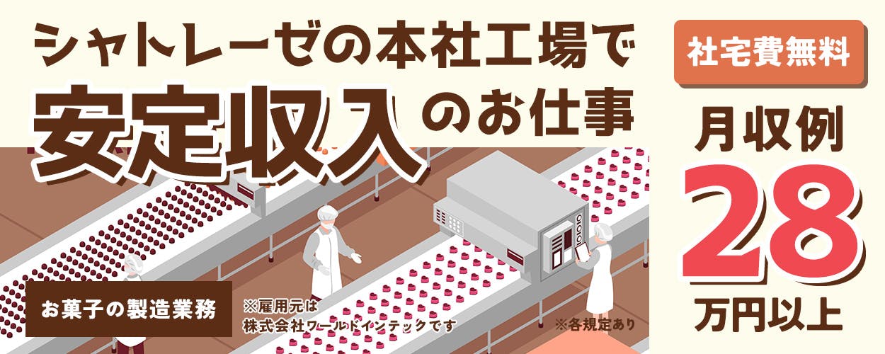 株式会社ワールドインテック　シャトレーゼの本社工場で安定収入のお仕事　お菓子の製造業務　※雇用元は株式会社ワールドインテックです　社宅費無料　月収例28万円以上　赴任旅費＆引越し費用会社負担　山梨県甲府市　未経験OK　※各規定あり