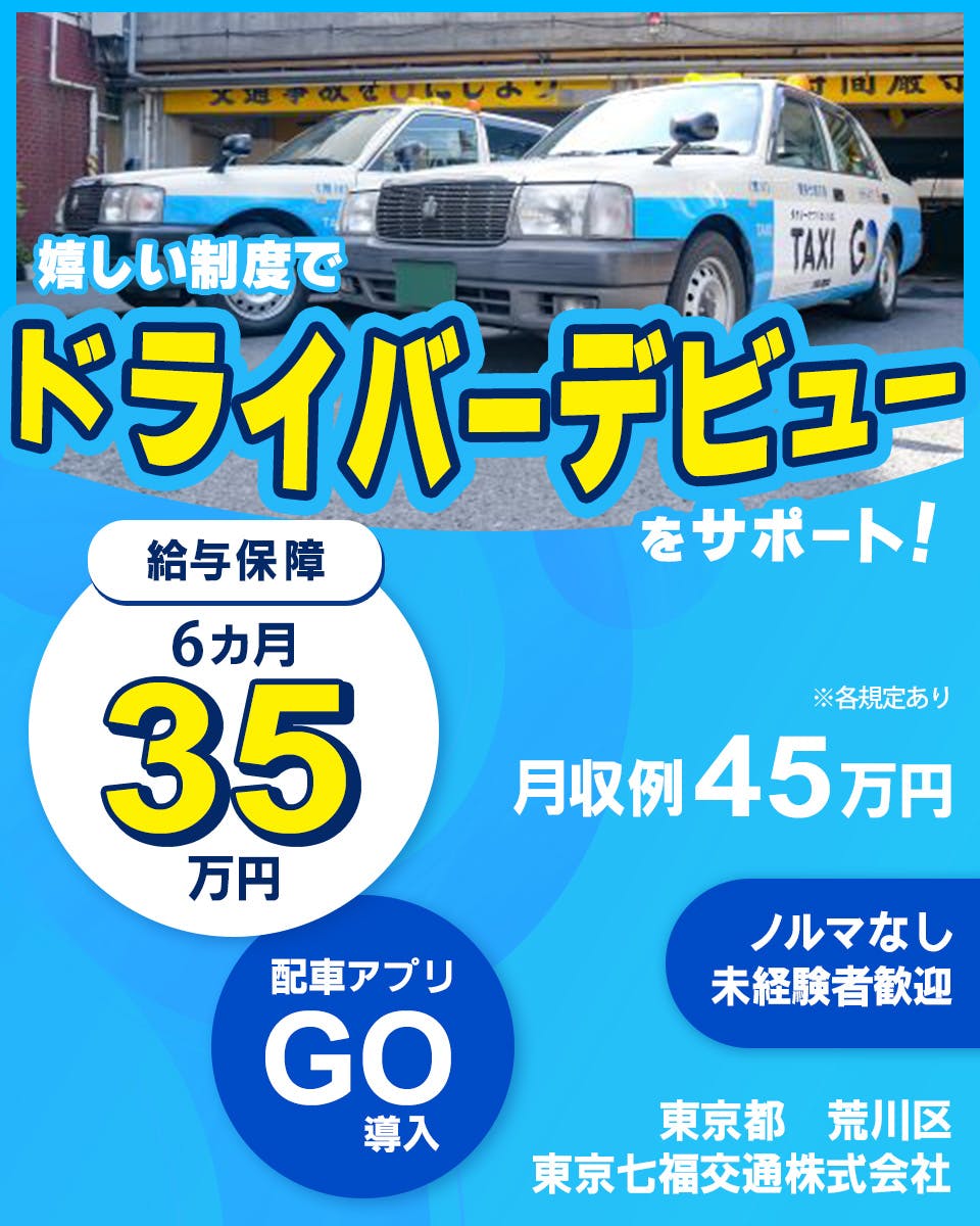 東京七福交通株式会社　嬉しい制度でドライバーデビューをサポート　※各規定あり　給与保障　６カ月３５万円　　配車アプリGO導入　未経験者歓迎　月収例４５万円　ノルマなし　東京都　荒川区　東京七福交通株式会社