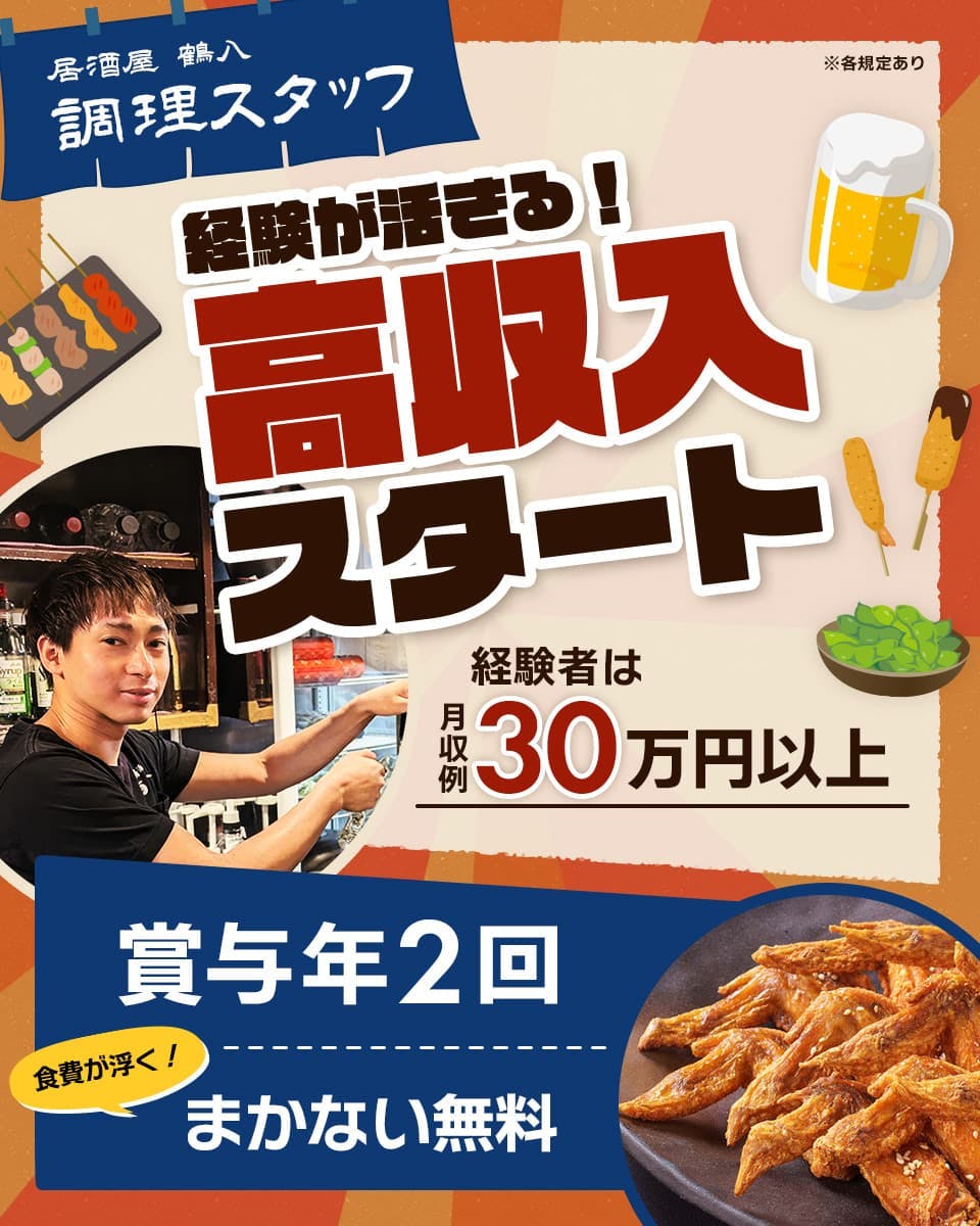 鶴八 居酒屋 鶴八 調理スタッフ 経験が活きる!高収入スタート 経験者は月収例30万円以上 賞与年2回 ※各規定あり 食費が浮く! まかない無料