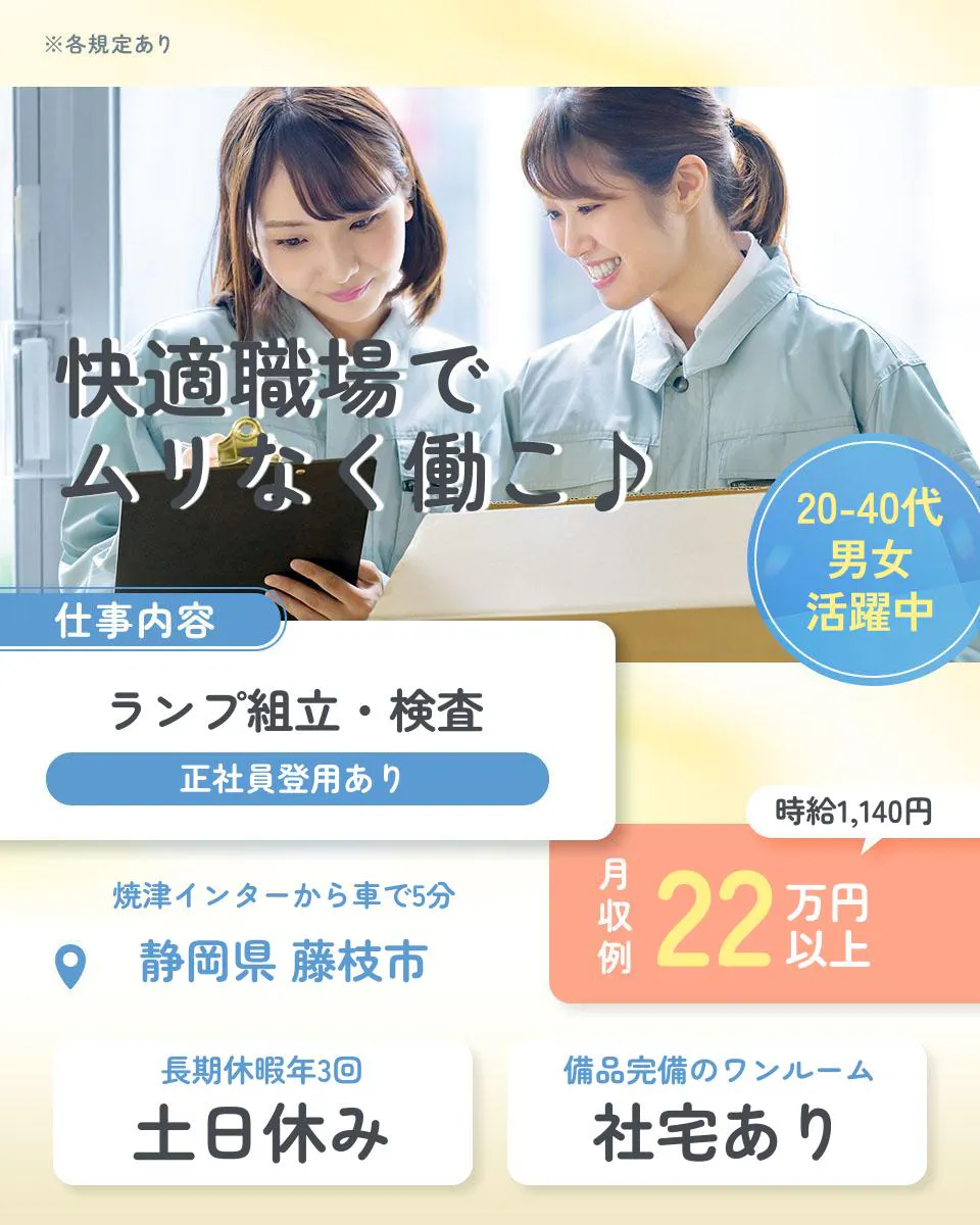 株式会社イカイコントラクト 第1事業本部　※各規定あり 快適職場で ムリなく働こ♪ 20-40代男女活躍中 仕事内容 ランプ組立・検査 正社員登用あり 時給1,140円 焼津インターから車で5分 静岡県 藤枝市 月収例 22万円以上 長期休暇年3回 土日休み 備品完備のワンルーム 社宅あり