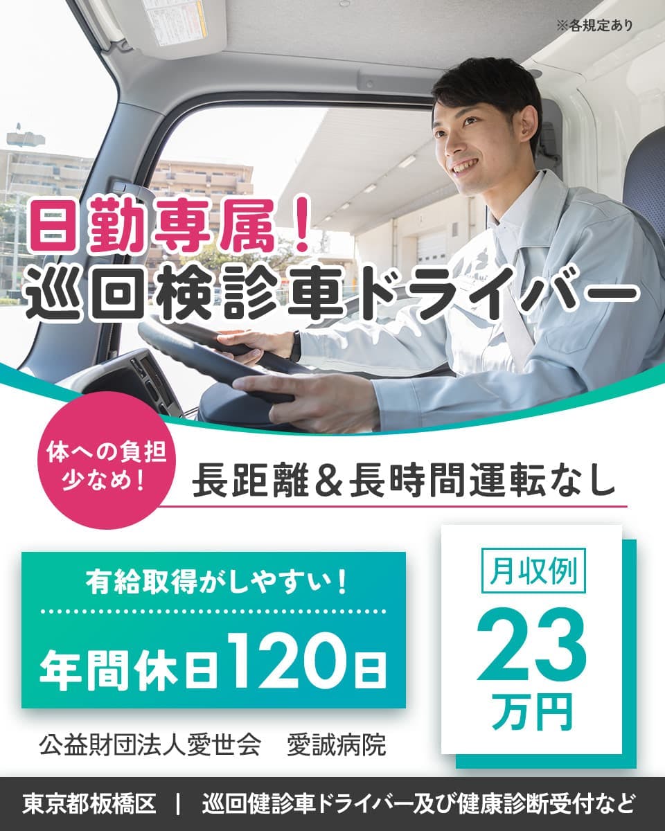 公共財団法人愛世会 愛誠病院　日勤専属！巡回検診車ドライバー　体への負担少なめ！長距離移動、長時間運転なし　有給取得がしやすい！年間休日120日　月収例23万円　東京都板橋区　巡回検診ドライバー及び健康診断受付など　※各規定あり
