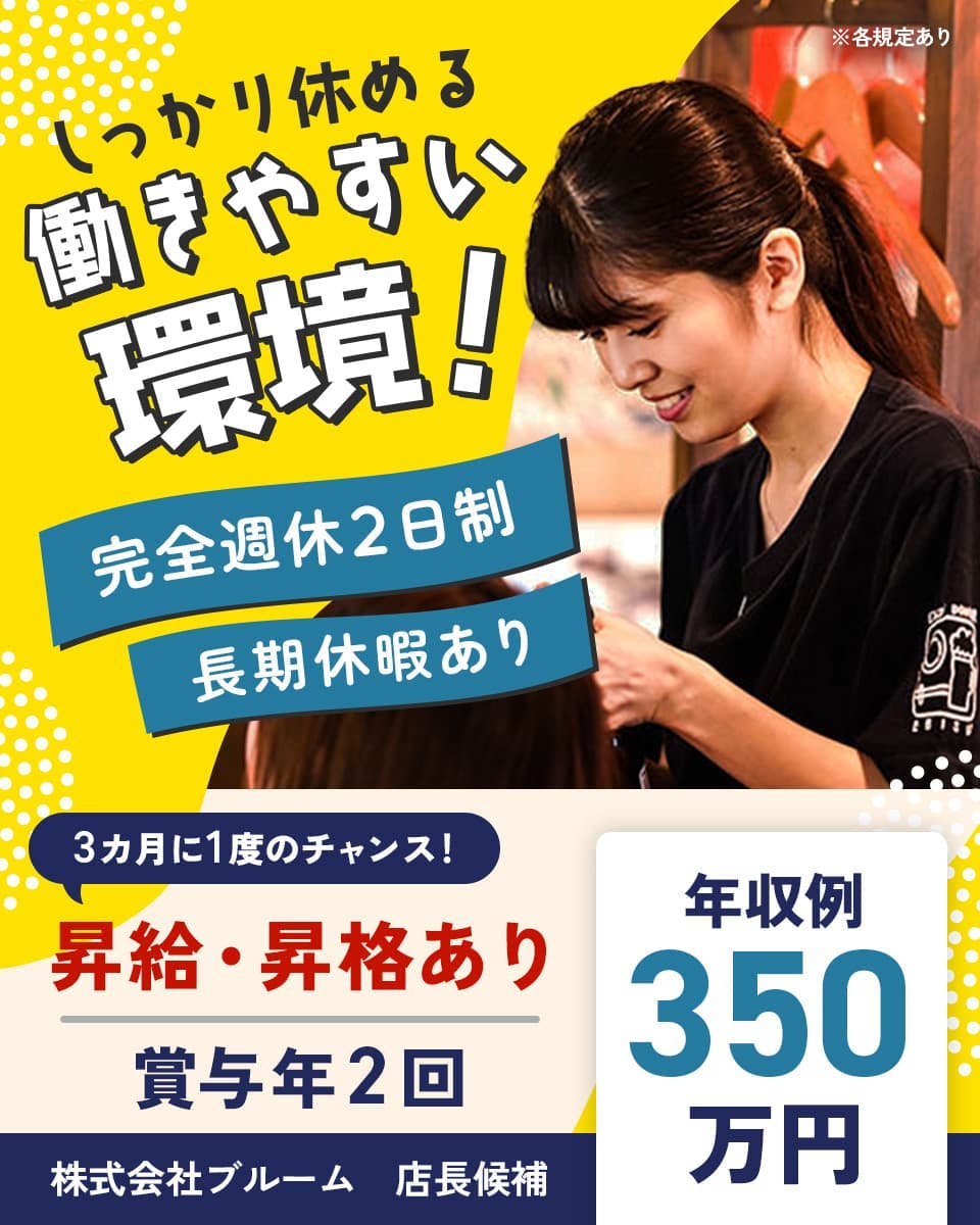株式会社ブルーム　しっかり休める働きやすい環境！　完全週休2日制　長期休暇あり　年収例３５０万円　３カ月に１度のチャンス！　昇給・昇格あり　店長候補　賞与年２回