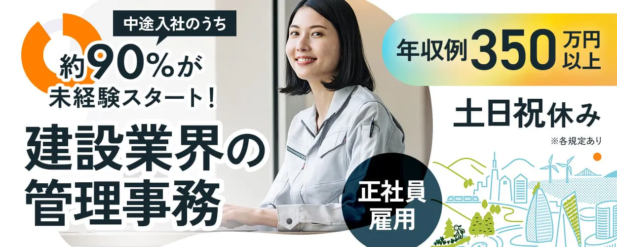 株式会社オープンアップコンストラクション　中途入社のうち約90パーセントが未経験スタート！　建設業界の管理事務　正社員雇用　年収例350万円以上　土日祝休み　※各規定あり