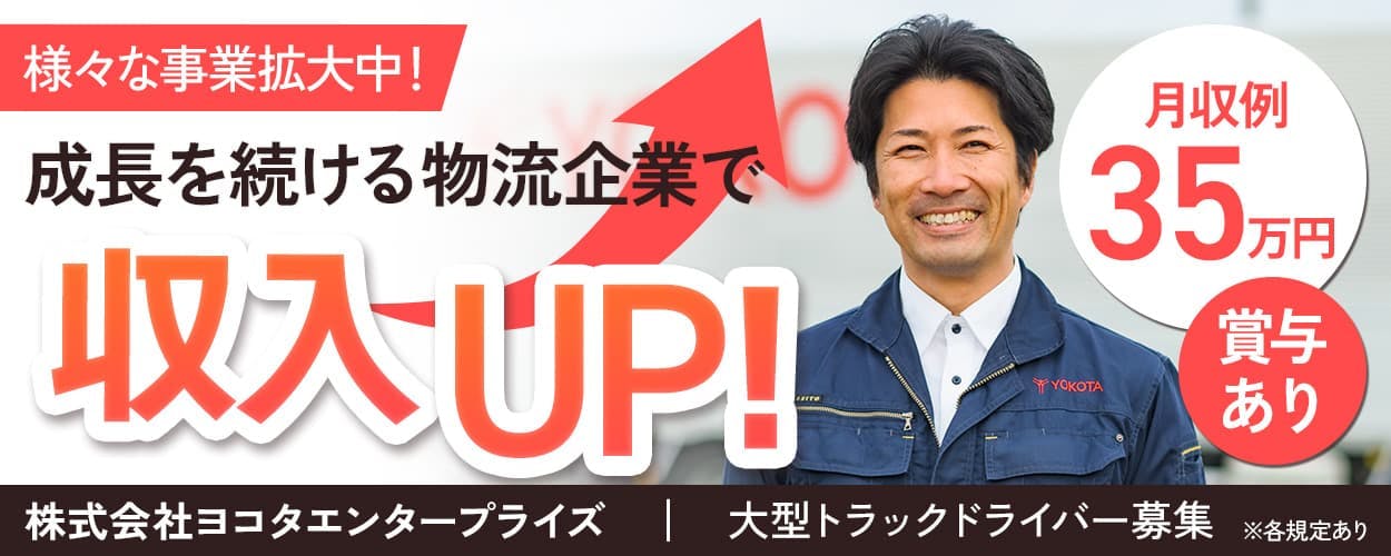 株式会社ヨコタエンタープライズ 様々な事業拡大中!成長を続ける物流企業で収入UP! 月収例35万円 賞与あり 大型トラックドライバー募集 ※各規定あり