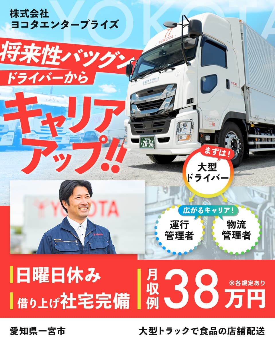 株式会社ヨコタエンタープライズ　将来性バツグン　ドライバーからキャリアアップ！！　まずは大型ドライバー　広がるキャリア　運行管理者　物流管理者　日曜日休み　借り上げ社宅完備　月収例38万円　※各規定あり　愛知県一宮市　大型トラックで食品の店舗配送