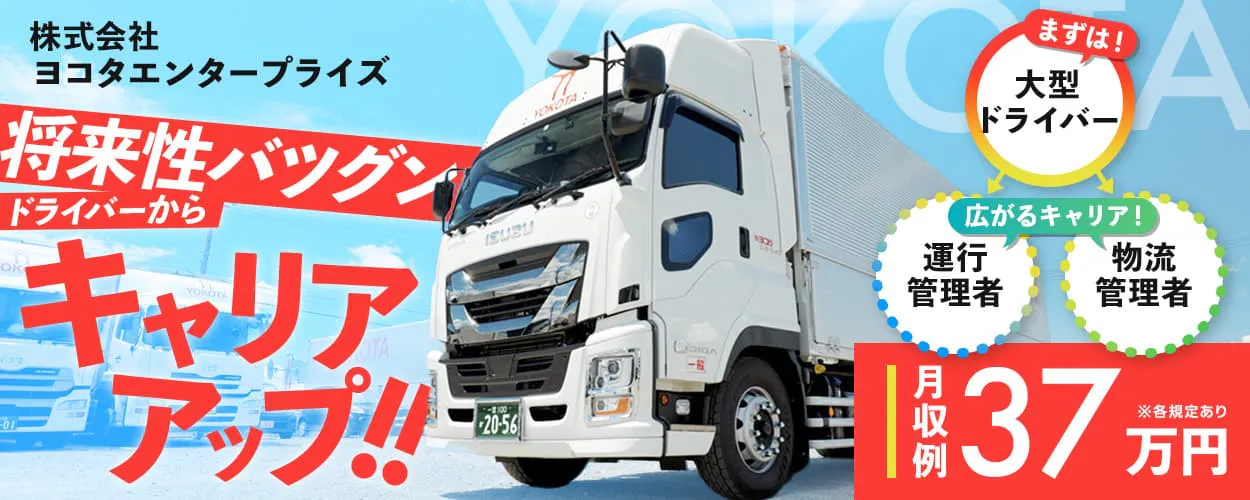 株式会社ヨコタエンタープライズ　将来性バツグン　ドライバーからキャリアアップ！！　広がるキャリア　運行管理者　物流管理者　月収例37万円　※各規定あり