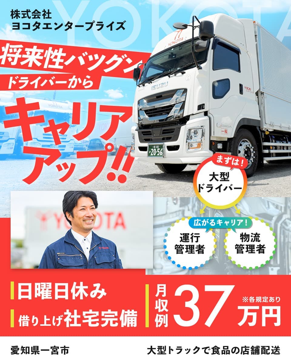 株式会社ヨコタエンタープライズ　将来性バツグン　ドライバーからキャリアアップ！！　まずは大型ドライバー　広がるキャリア　運行管理者　物流管理者　日曜日休み　借り上げ社宅完備　月収例37万円　※各規定あり　愛知県一宮市　大型トラックで食品の店舗配送