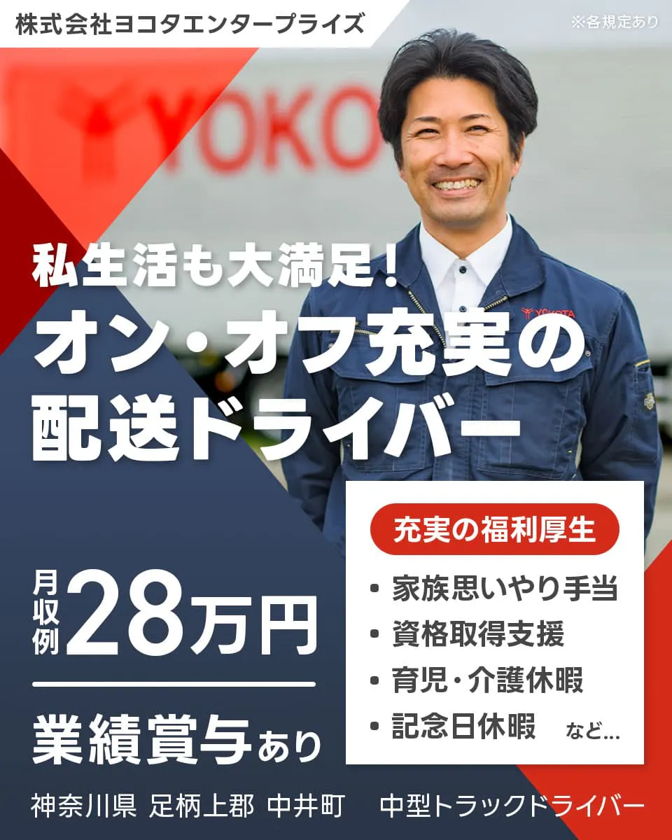 株式会社ヨコタエンタープライズ　私生活も大満足！オン・オフ充実の配送ドライバー　月収例28万円　借上社宅あり　充実の福利厚生｜・家族思いやり手当　・資格取得支援　・育児・介護休暇　・記念日休暇　など...　神奈川県足柄上郡中井町　中型トラックドライバー　※各規定あり