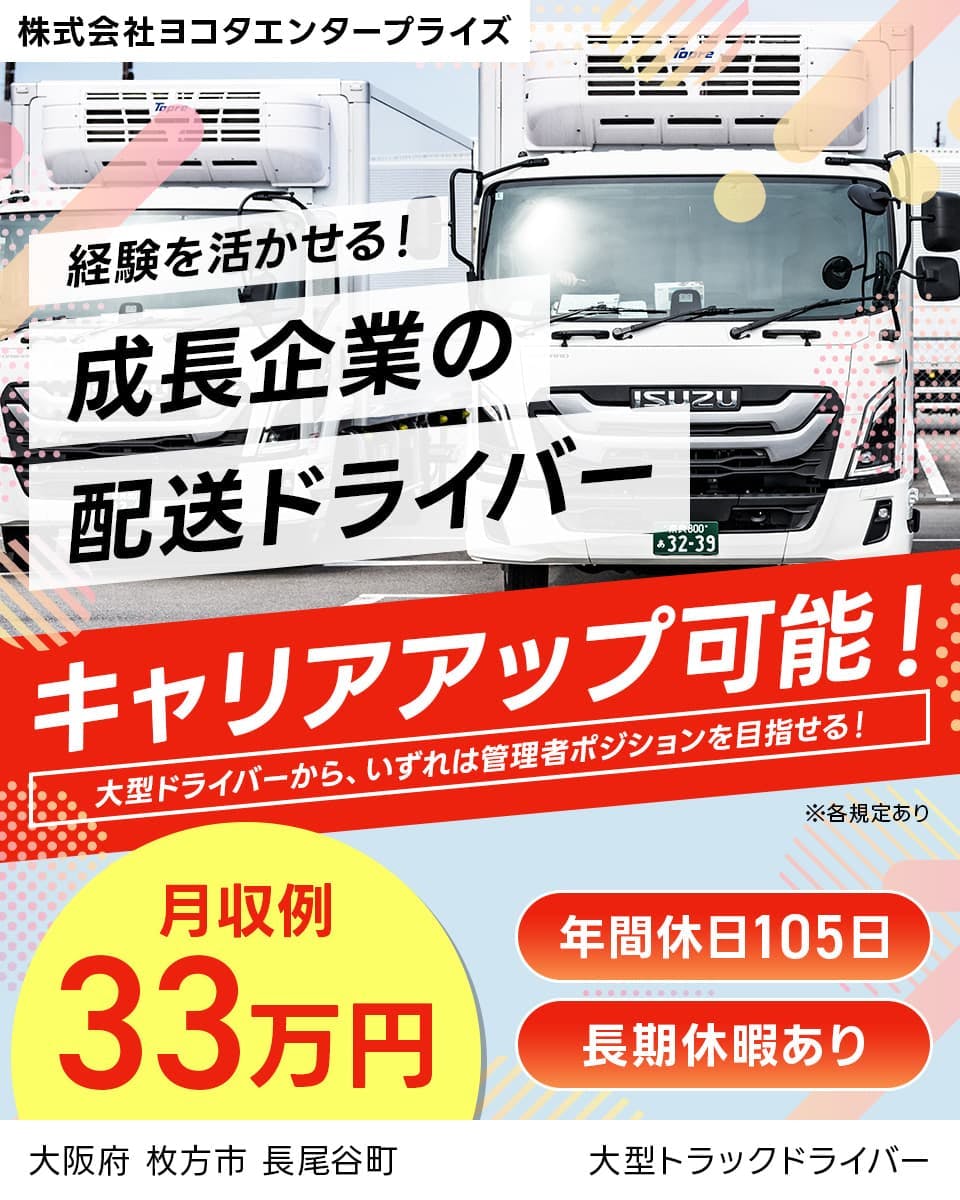 株式会社ヨコタエンタープライズ　経験を活かせる！成長企業の配送ドライバー　キャリアアップ可能！｜大型ドライバーから、いずれは管理者ポジションを目指せる！　月収例33万円　年間休日105日　長期休暇あり　大阪府枚方市長尾谷町　大型トラックドライバー　※各規定あり