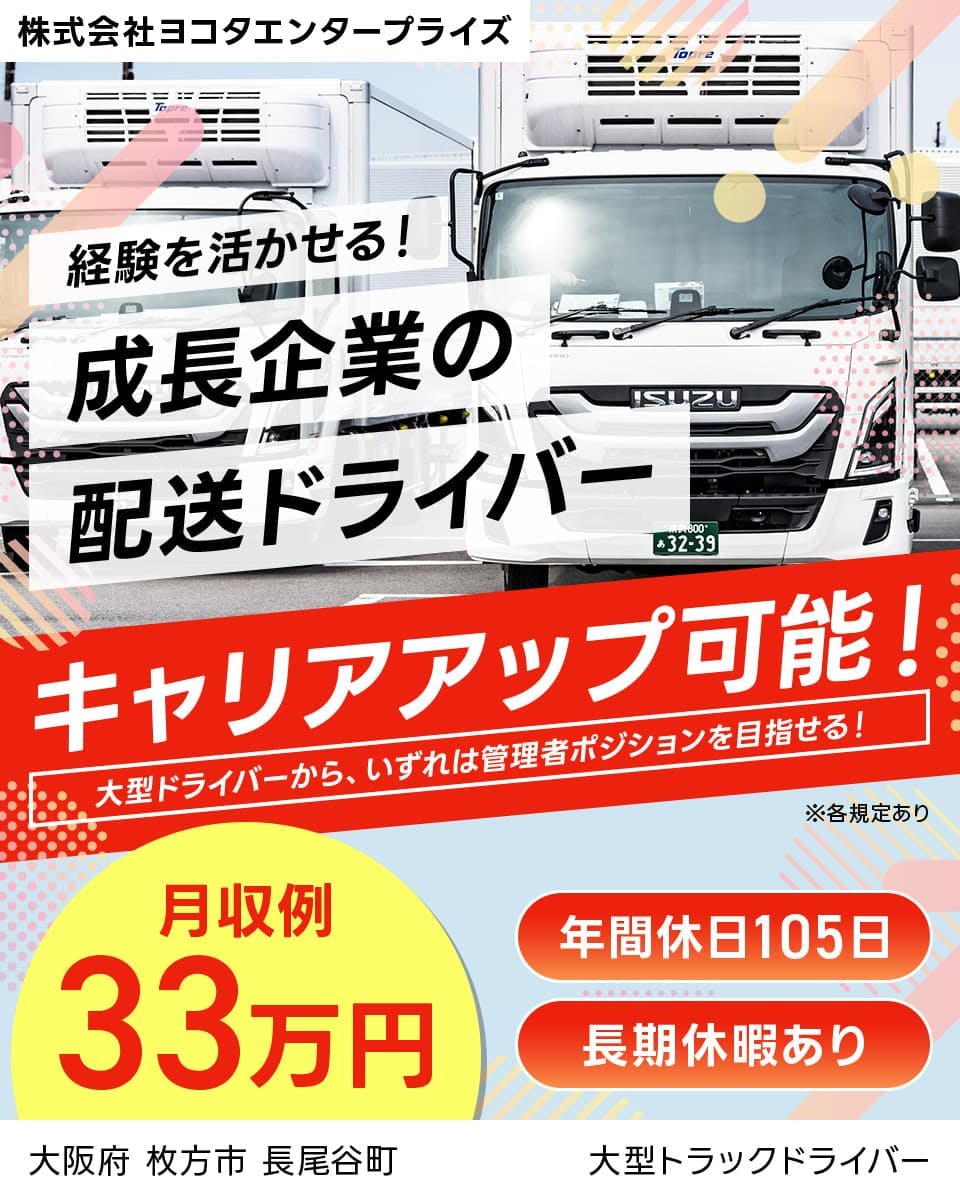 株式会社ヨコタエンタープライズ　経験を活かせる！成長企業の配送ドライバー　キャリアアップ可能！｜大型ドライバーから、いずれは管理者ポジションを目指せる！　月収例33万円　年間休日105日　長期休暇あり　大阪府枚方市長尾谷町　大型トラックドライバー　※各規定あり