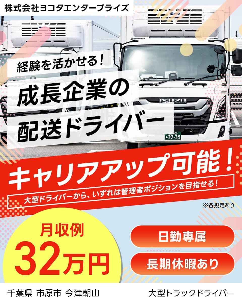 株式会社ヨコタエンタープライズ 経験を活かせる!成長企業の配送ドライバー キャリアアップ可能!|大型ドライバーから、いずれは管理者ポジションを目指せる! 月収例32万円 日勤専属 長期休暇あり 千葉県市原市今津朝山 大型トラックドライバー ※各規定あり