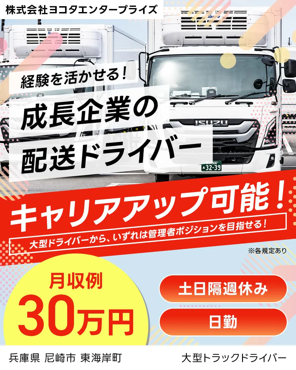 株式会社ヨコタエンタープライズ　経験を活かせる！成長企業の配送ドライバー　キャリアアップ可能！｜大型ドライバーから、いずれは管理者ポジションを目指せる！　月収例30万円　土日隔週休み　日勤　兵庫県尼崎市東海岸町　大型トラックドライバー　※各規定あり