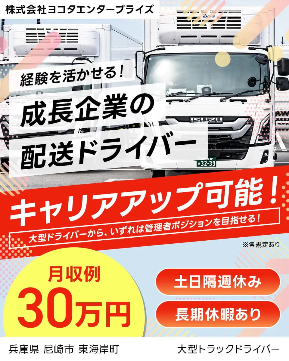 株式会社ヨコタエンタープライズ　経験を活かせる！成長企業の配送ドライバー　キャリアアップ可能！｜大型ドライバーから、いずれは管理者ポジションを目指せる！　月収例30万円　土日隔週休み　長期休暇あり　兵庫県尼崎市東海岸町　大型トラックドライバー　※各規定あり