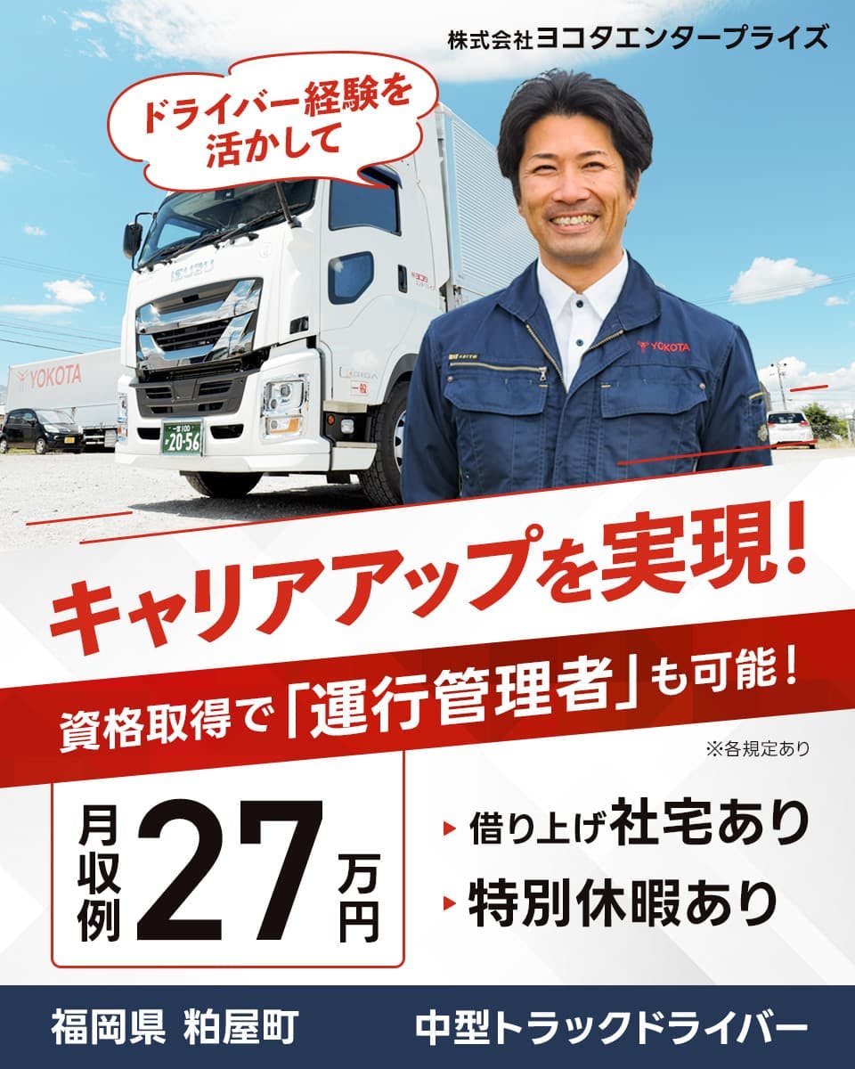 株式会社ヨコタエンタープライズ　ドライバー経験を活かして　キャリアアップを実現！　資格取で「運行管理者」も可能！　gふぇっ秀麗27万円　借り上げ社宅あり　特別休暇あり　福岡県　粕屋超　中型トラックドライバー　※各規定あり