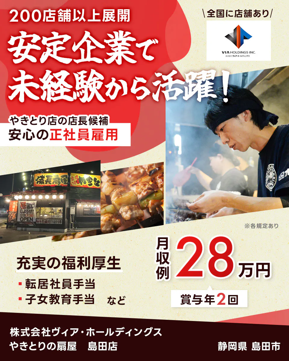 株式会社ヴィア・ホールディングス　200店舗以上展開　安定企業で未経験から活躍！　安心の正社員雇用　焼鳥店の店長候補　充実の福利厚生　転居社員手当　子女教育手当　など　月収例28万円　賞与年2回　全国に店舗あり　※各規定あり