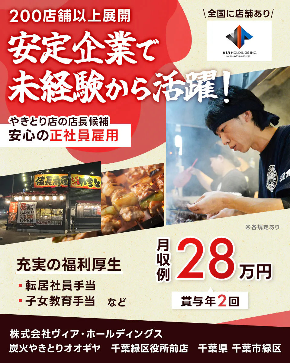 株式会社ヴィア・ホールディングス 200店舗以上展開 安定企業で未経験から活躍! 安心の正社員雇用 焼鳥店の店長候補 充実の福利厚生 転居社員手当 子女教育手当 など 月収例28万円 賞与年2回 全国に店舗あり ※各規定あり