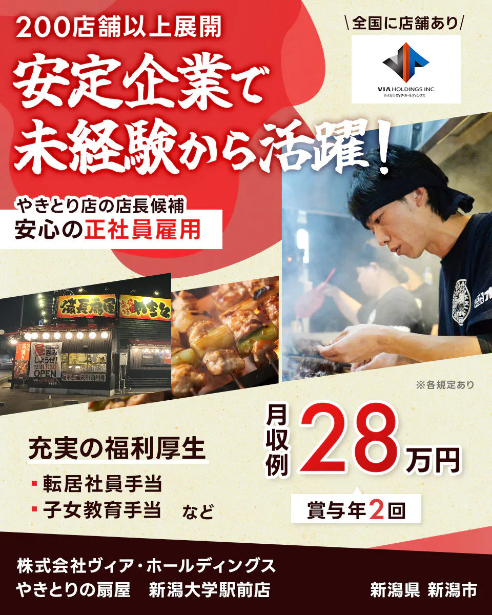 株式会社ヴィア・ホールディングス　200店舗以上展開　安定企業で未経験から活躍！　安心の正社員雇用　焼鳥店の店長候補　充実の福利厚生　転居社員手当　子女教育手当　など　月収例28万円　賞与年2回　全国に店舗あり　※各規定あり