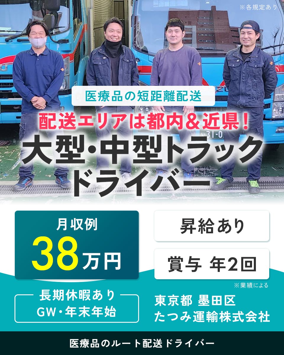 たつみ運輸株式会社　医療品の短距離配送　配送エリアは都内＆近県　大型・中型トラックドライバー　月収例38万円　昇給あり　賞与年2回　※業績による　長期休暇あり　GW・年末年始　東京都　墨田区　医療品のルート配送ドライバー　※各規定あり